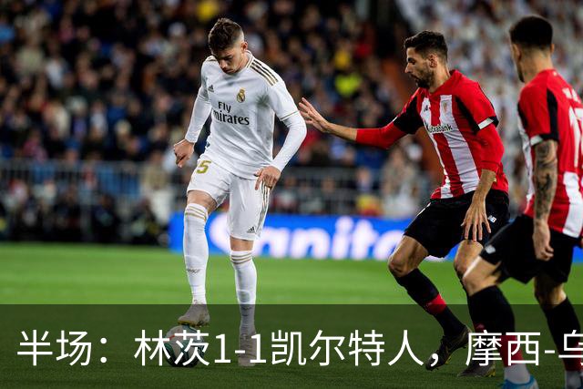 半场：林茨1-1凯尔特人，摩西-乌索尔建功，麦格雷戈破门