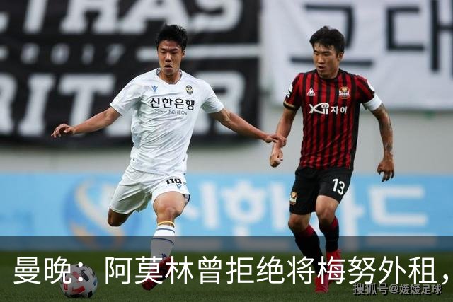 曼晚：阿莫林曾拒绝将梅努外租，导致梅努陷入低谷