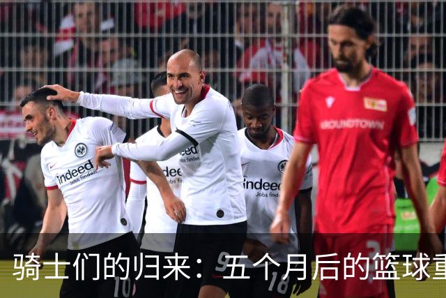 骑士们的归来：五个月后的篮球重聚盛宴！
